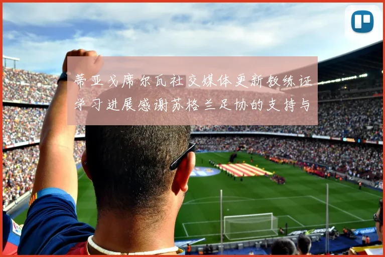 蒂亚戈席尔瓦社交媒体更新教练证学习进展感谢苏格兰足协的支持与帮助
