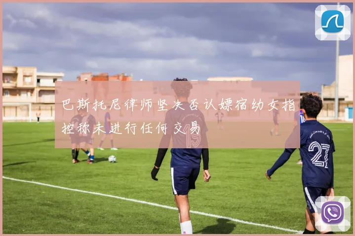 巴斯托尼律师坚决否认嫖宿幼女指控称未进行任何交易