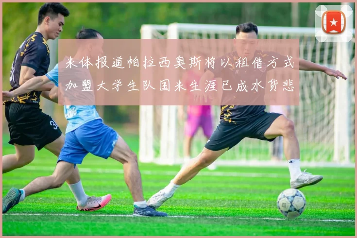 米体报道帕拉西奥斯将以租借方式加盟大学生队国米生涯已成水货悲剧