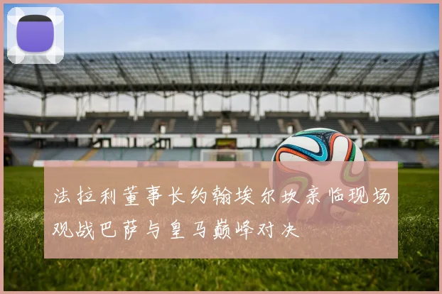 法拉利董事长约翰埃尔坎亲临现场观战巴萨与皇马巅峰对决