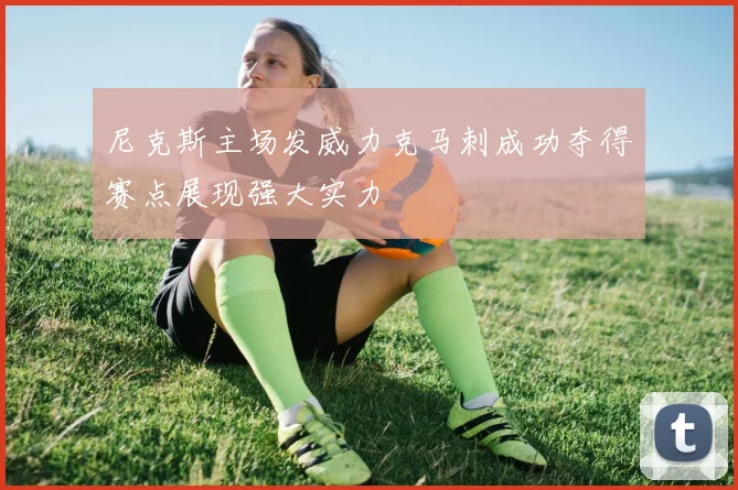 尼克斯主场发威力克马刺成功夺得赛点展现强大实力