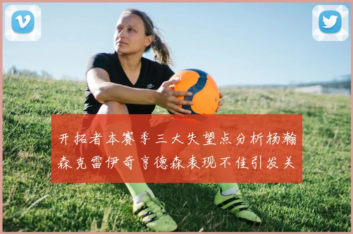 开拓者本赛季三大失望点分析杨瀚森克雷伊奇亨德森表现不佳引发关注