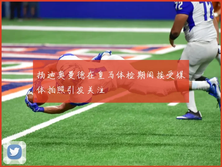 扬迪奥曼德在皇马体检期间接受媒体拍照引发关注