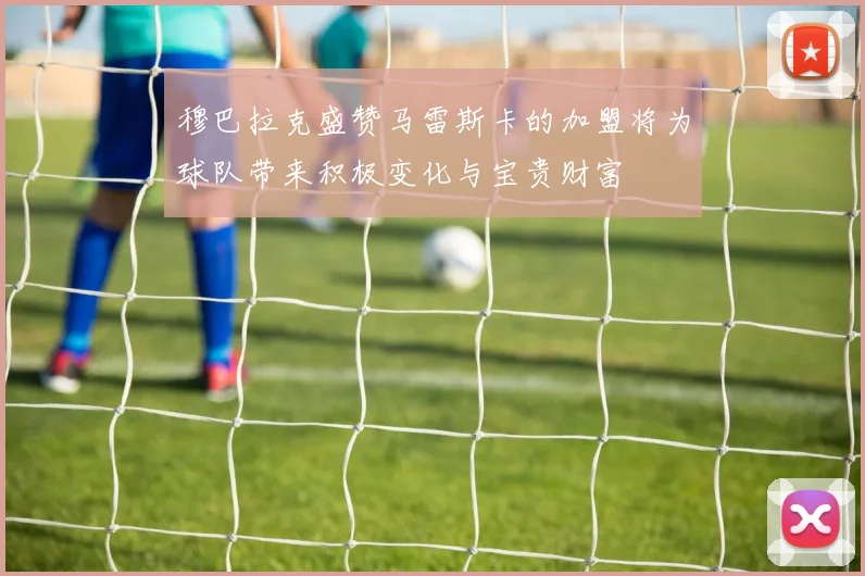 穆巴拉克盛赞马雷斯卡的加盟将为球队带来积极变化与宝贵财富