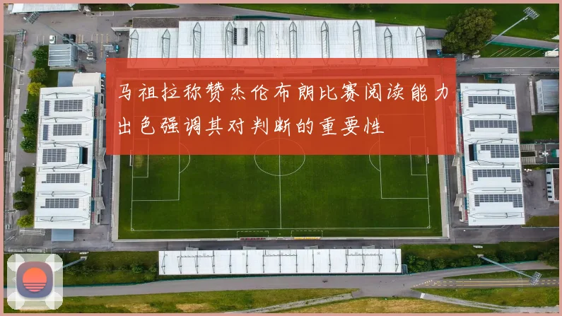 马祖拉称赞杰伦布朗比赛阅读能力出色强调其对判断的重要性