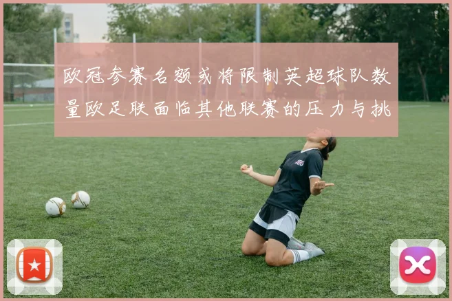 欧冠参赛名额或将限制英超球队数量欧足联面临其他联赛的压力与挑战