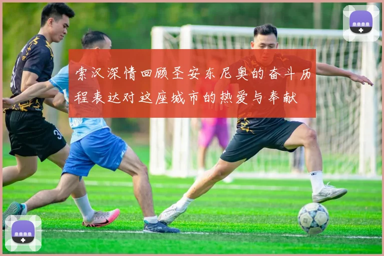 索汉深情回顾圣安东尼奥的奋斗历程表达对这座城市的热爱与奉献