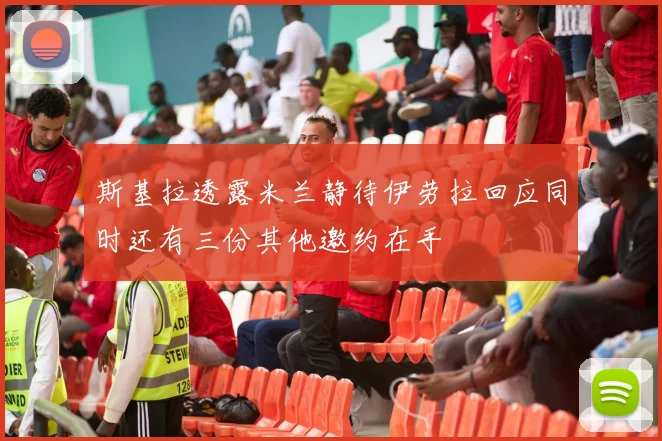 斯基拉透露米兰静待伊劳拉回应同时还有三份其他邀约在手
