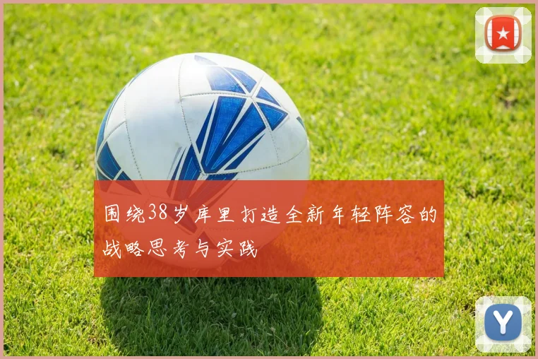 围绕38岁库里打造全新年轻阵容的战略思考与实践