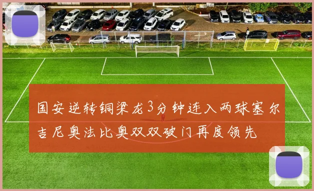 国安逆转铜梁龙3分钟连入两球塞尔吉尼奥法比奥双双破门再度领先