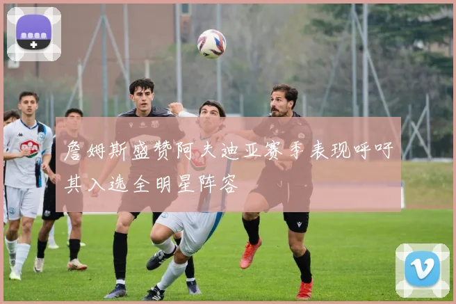 詹姆斯盛赞阿夫迪亚赛季表现呼吁其入选全明星阵容